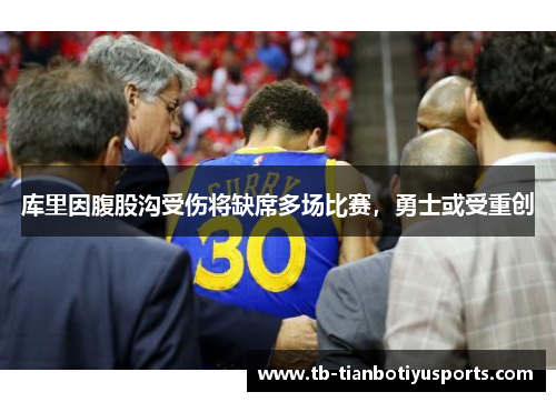库里因腹股沟受伤将缺席多场比赛，勇士或受重创
