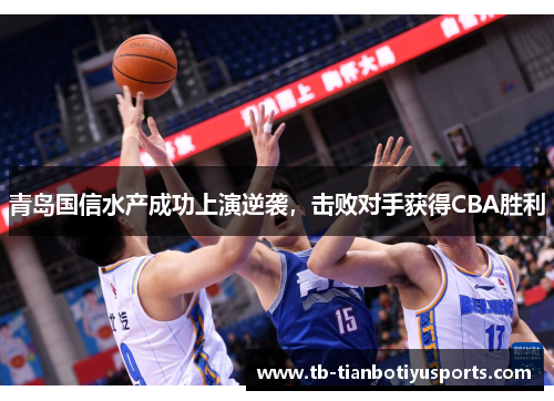 青岛国信水产成功上演逆袭，击败对手获得CBA胜利